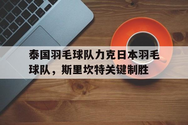 泰国羽毛球队力克日本羽毛球队，斯里坎特关键制胜的简单介绍